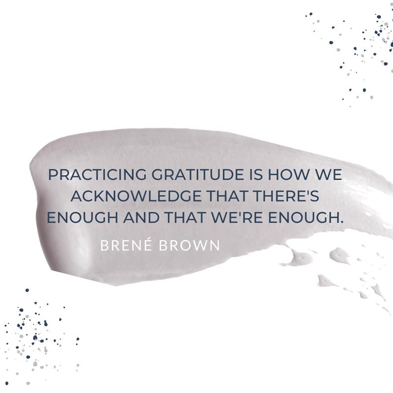 Quote from Brené Brown "practicing gratitude is how we acknowledge that there's enough and that we're enough"